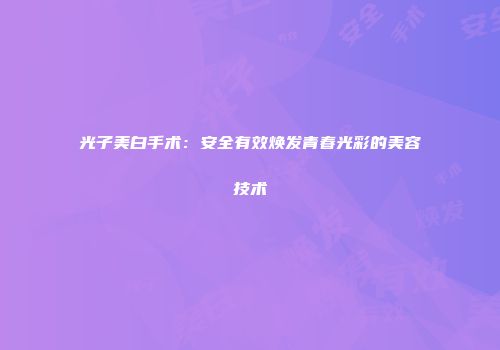 光子美白手术：安全有效焕发青春光彩的美容技术