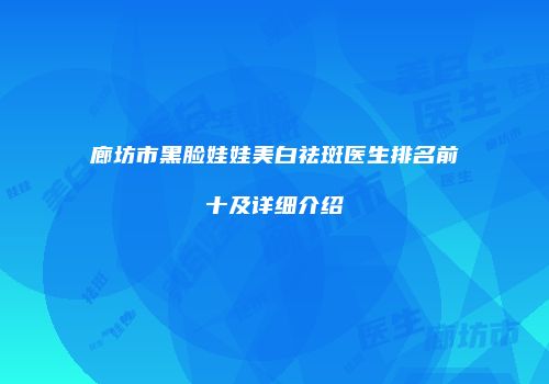 廊坊市黑脸娃娃美白祛斑医生排名前十及详细介绍