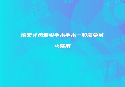 德宏牙齿牵引手术手术一般需要多少费用