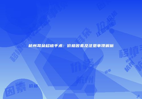 杭州耳朵移植手术：价格因素及注意事项解析