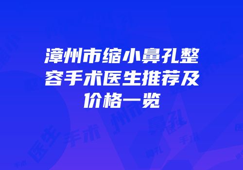 漳州市缩小鼻孔整容手术医生推荐及价格一览