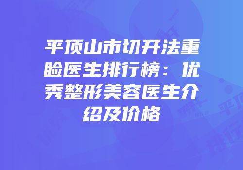 平顶山市切开法重睑医生排行榜：优秀整形美容医生介绍及价格