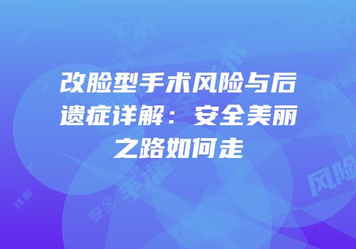 改脸型手术风险与后遗症详解：安全美丽之路如何走