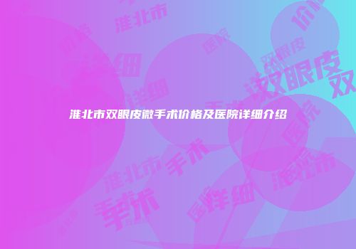 淮北市双眼皮微手术价格及医院详细介绍