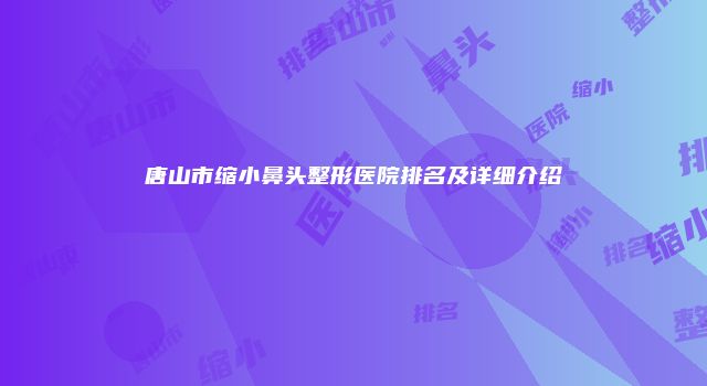 唐山市缩小鼻头整形医院排名及详细介绍