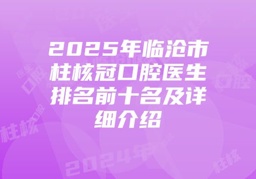 2025年临沧市柱核冠口腔医生排名前十名及详细介绍