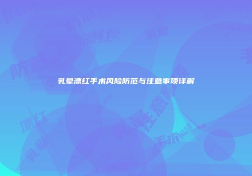 乳晕漂红手术风险防范与注意事项详解