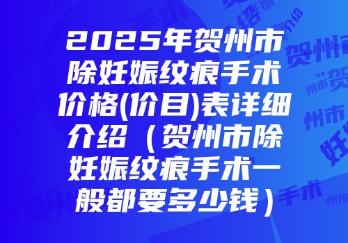 2025年贺州市除妊娠纹痕手术价格(价目)表详细介绍（贺州市除妊娠纹痕手术一般都要多少钱）