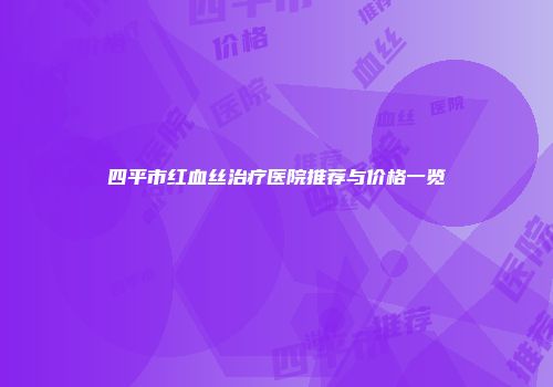 四平市红血丝治疗医院推荐与价格一览