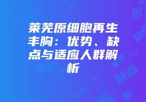 莱芜原细胞再生丰胸：优势、缺点与适应人群解析