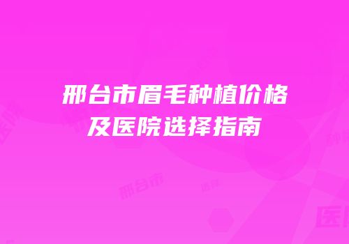 邢台市眉毛种植价格及医院选择指南