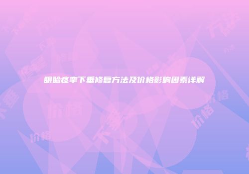 眼睑痉挛下垂修复方法及价格影响因素详解