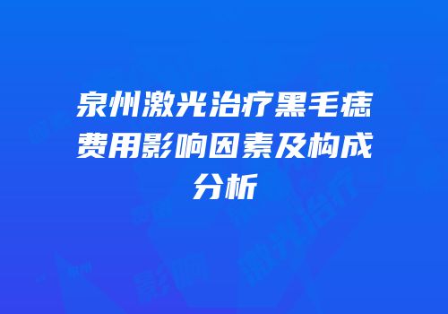 泉州激光治疗黑毛痣费用影响因素及构成分析