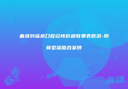 曲靖刘福泉口腔诊所价格收费表概况-附骨型深覆合案例