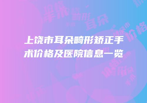 上饶市耳朵畸形矫正手术价格及医院信息一览