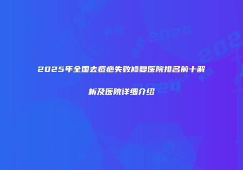 2025年全国去痘疤失败修复医院排名前十解析及医院详细介绍