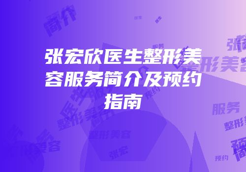 张宏欣医生整形美容服务简介及预约指南