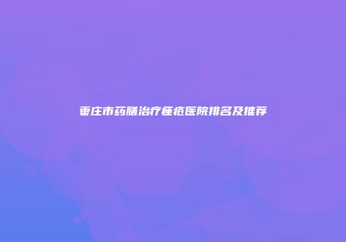 枣庄市药膳治疗痤疮医院排名及推荐