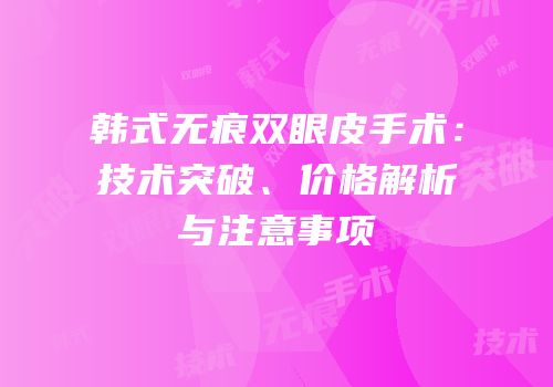 韩式无痕双眼皮手术：技术突破、价格解析与注意事项