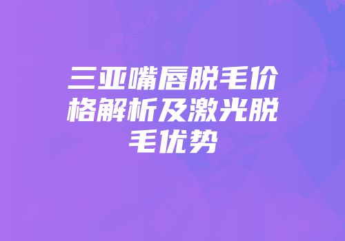 三亚嘴唇脱毛价格解析及激光脱毛优势