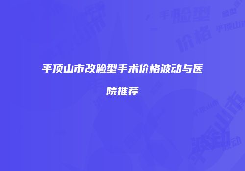 平顶山市改脸型手术价格波动与医院推荐