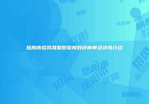 岳阳市招风耳整形医院好评榜单及详情介绍