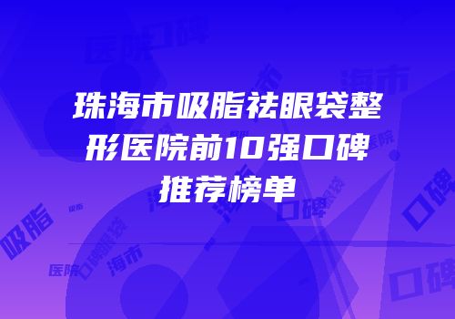珠海市吸脂祛眼袋整形医院前10强口碑推荐榜单