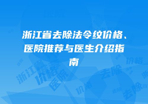 浙江省去除法令纹价格、医院推荐与医生介绍指南