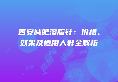 西安减肥溶脂针：价格、效果及适用人群全解析