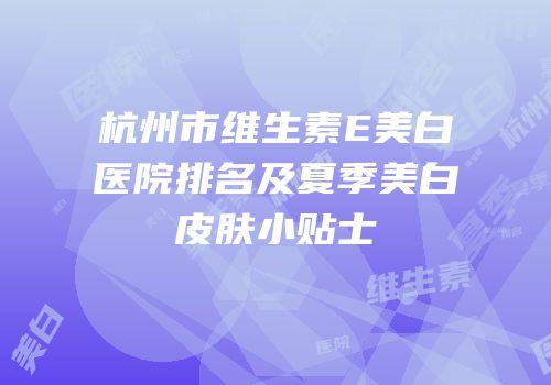 杭州市维生素E美白医院排名及夏季美白皮肤小贴士