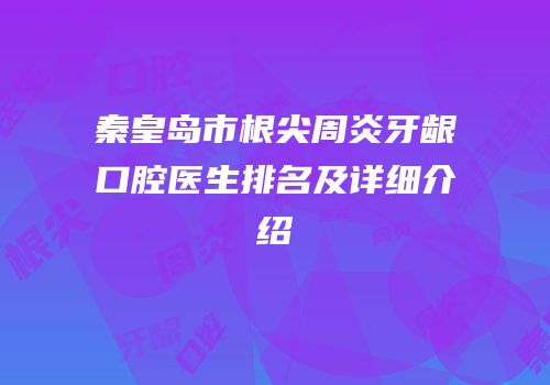 秦皇岛市根尖周炎牙龈口腔医生排名及详细介绍
