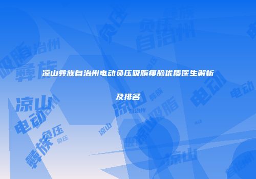凉山彝族自治州电动负压吸脂瘦脸优质医生解析及排名