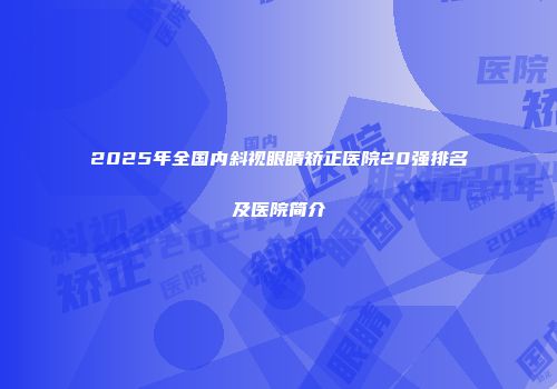 2025年全国内斜视眼睛矫正医院20强排名及医院简介