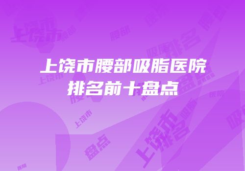 上饶市腰部吸脂医院排名前十盘点