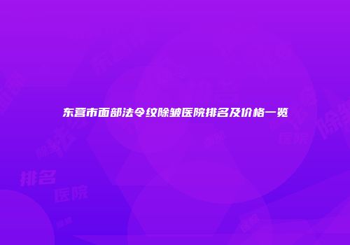东营市面部法令纹除皱医院排名及价格一览
