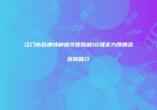 江门市百康特种植牙医院前10强实力预测及医院简介