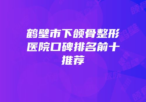 鹤壁市下颌骨整形医院口碑排名前十推荐
