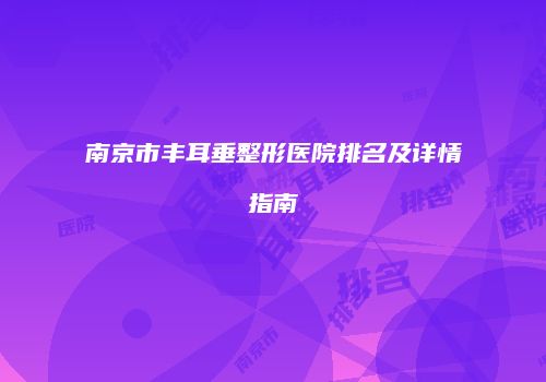 南京市丰耳垂整形医院排名及详情指南