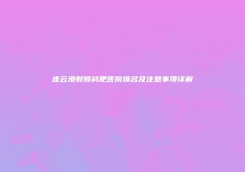 连云港射频减肥医院排名及注意事项详解