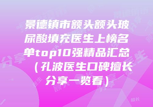 景德镇市额头额头玻尿酸填充医生上榜名单top10强精品汇总（孔波医生口碑擅长分享一览看）