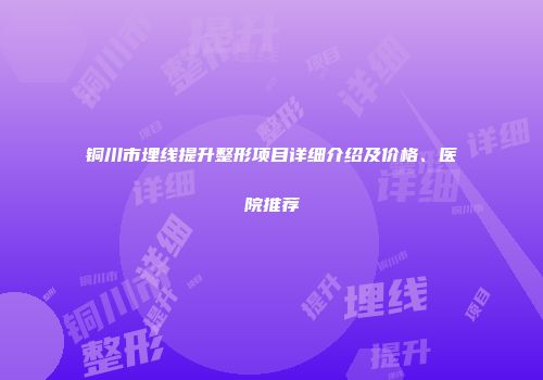 铜川市埋线提升整形项目详细介绍及价格、医院推荐