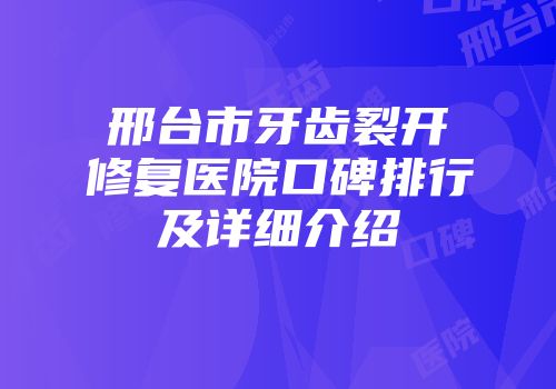 邢台市牙齿裂开修复医院口碑排行及详细介绍