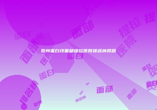 贺州蛋白线面部提拉医院排名榜揭晓