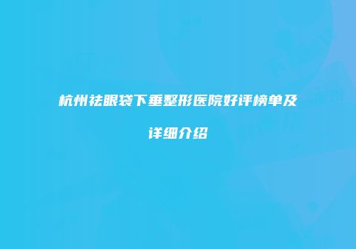 杭州祛眼袋下垂整形医院好评榜单及详细介绍