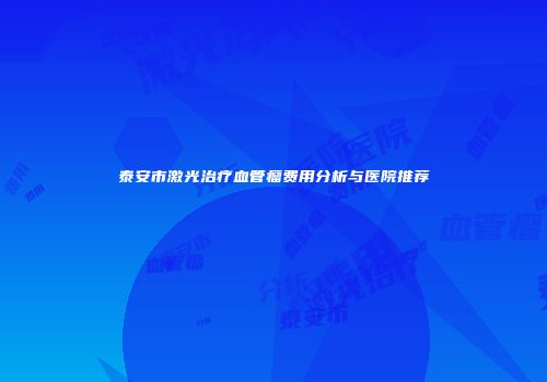 泰安市激光治疗血管瘤费用分析与医院推荐