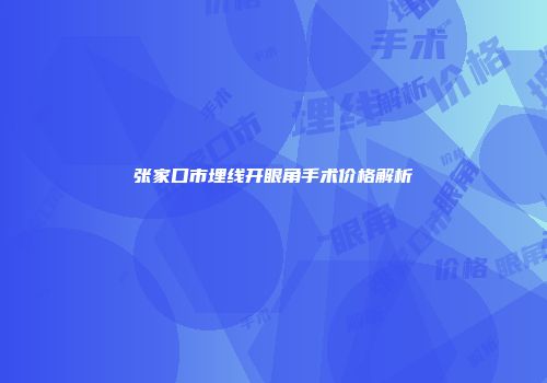张家口市埋线开眼角手术价格解析