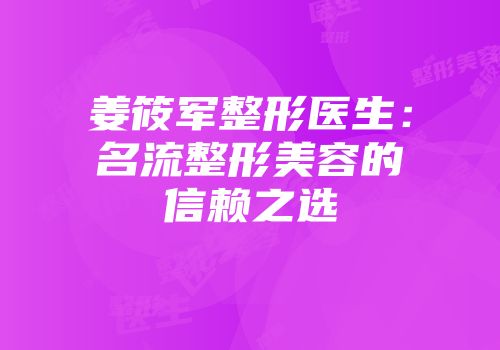 姜筱军整形医生：名流整形美容的信赖之选