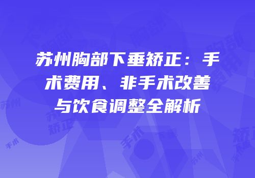 苏州胸部下垂矫正：手术费用、非手术改善与饮食调整全解析