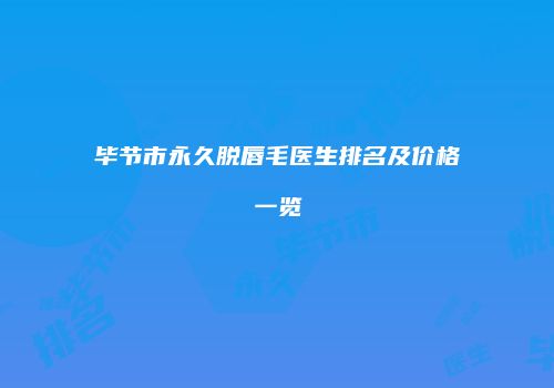 毕节市永久脱唇毛医生排名及价格一览