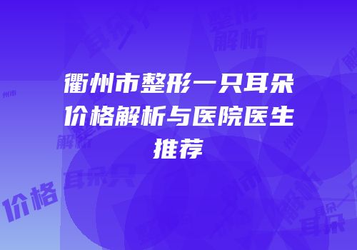 衢州市整形一只耳朵价格解析与医院医生推荐